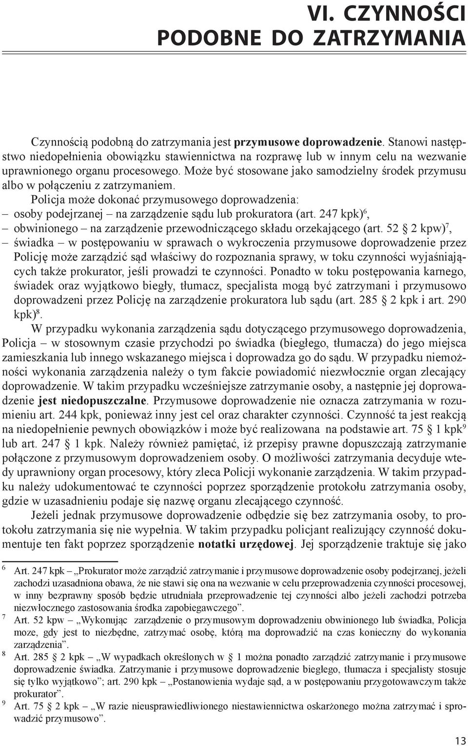 Może być stosowane jako samodzielny środek przymusu albo w połączeniu z zatrzymaniem. Policja może dokonać przymusowego doprowadzenia: osoby podejrzanej na zarządzenie sądu lub prokuratora (art.