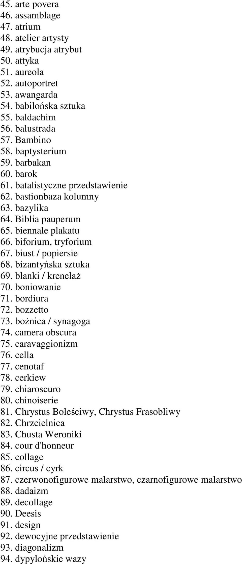 biust / popiersie 68. bizantyńska sztuka 69. blanki / krenelaż 70. boniowanie 71. bordiura 72. bozzetto 73. bożnica / synagoga 74. camera obscura 75. caravaggionizm 76. cella 77. cenotaf 78.