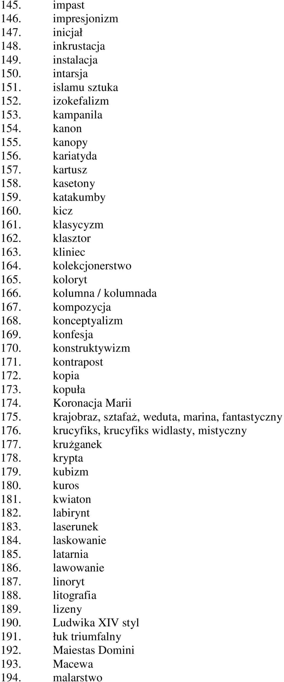 konstruktywizm 171. kontrapost 172. kopia 173. kopuła 174. Koronacja Marii 175. krajobraz, sztafaż, weduta, marina, fantastyczny 176. krucyfiks, krucyfiks widlasty, mistyczny 177. krużganek 178.