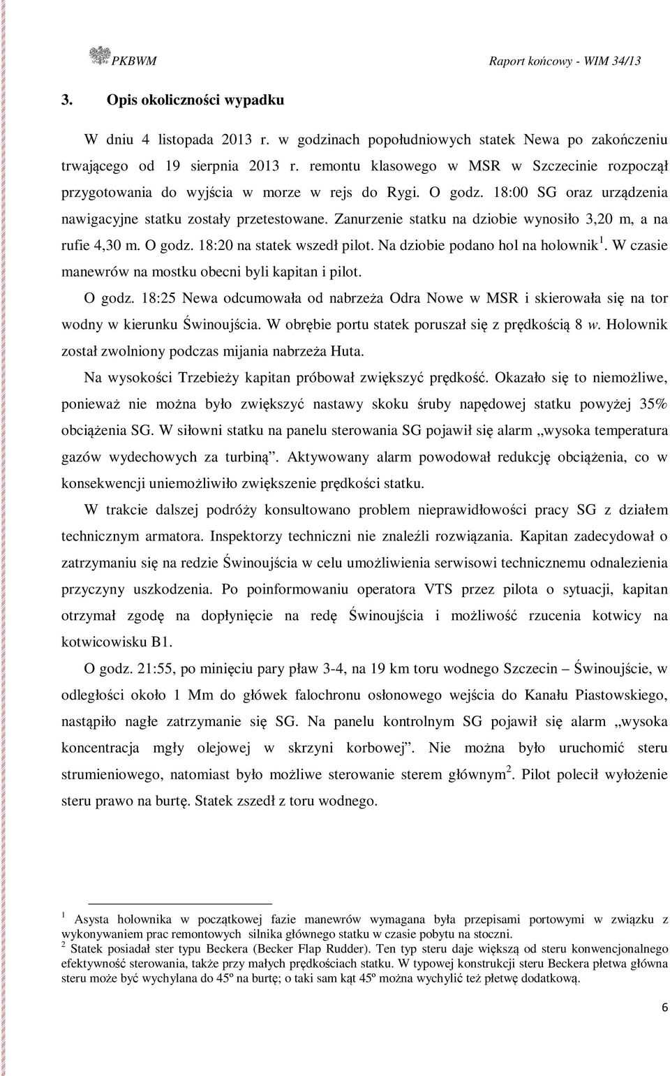 Zanurzenie statku na dziobie wynosiło 3,20 m, a na rufie 4,30 m. O godz. 18:20 na statek wszedł pilot. Na dziobie podano hol na holownik 1. W czasie manewrów na mostku obecni byli kapitan i pilot.