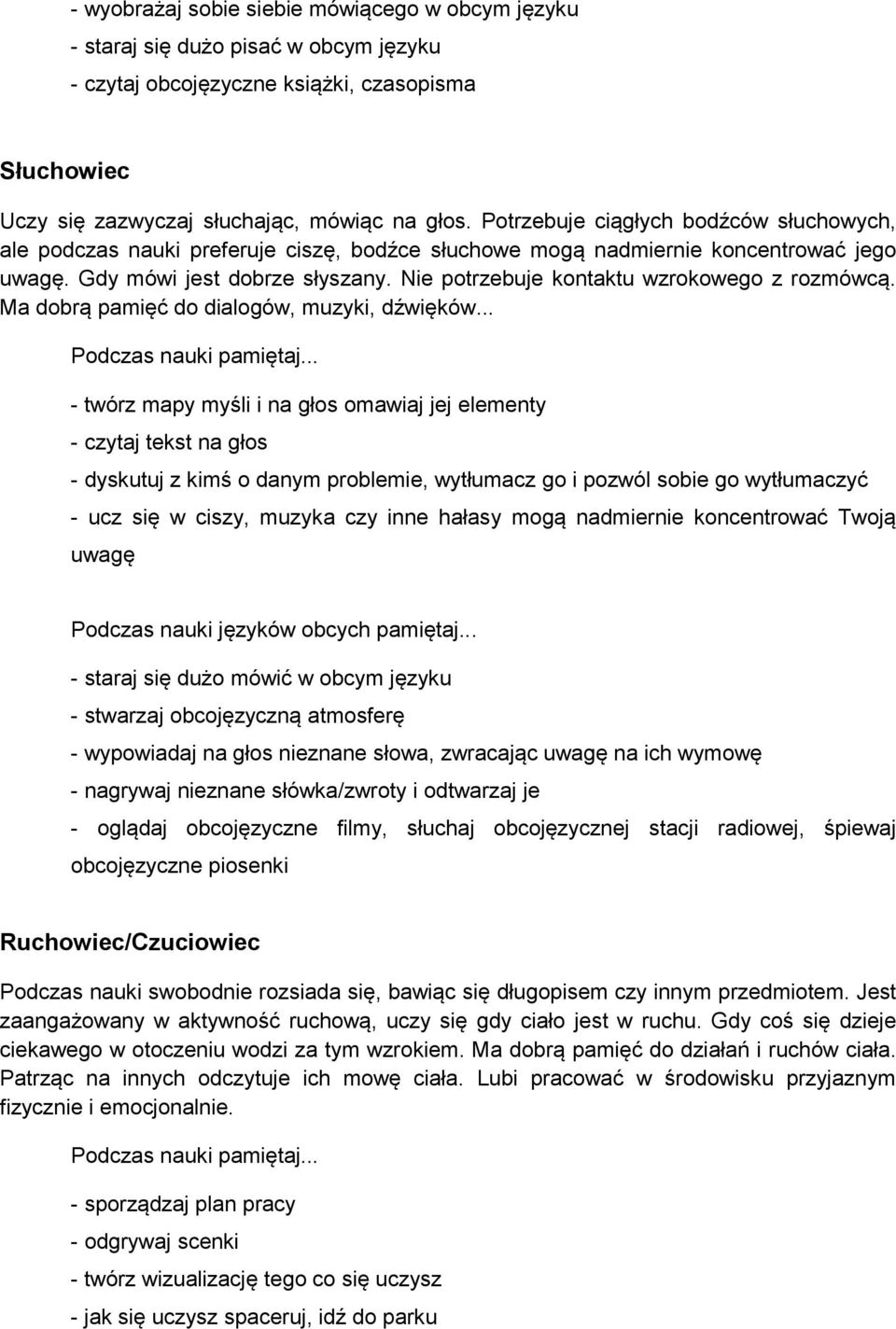 Nie potrzebuje kontaktu wzrokowego z rozmówcą. Ma dobrą pamięć do dialogów, muzyki, dźwięków.