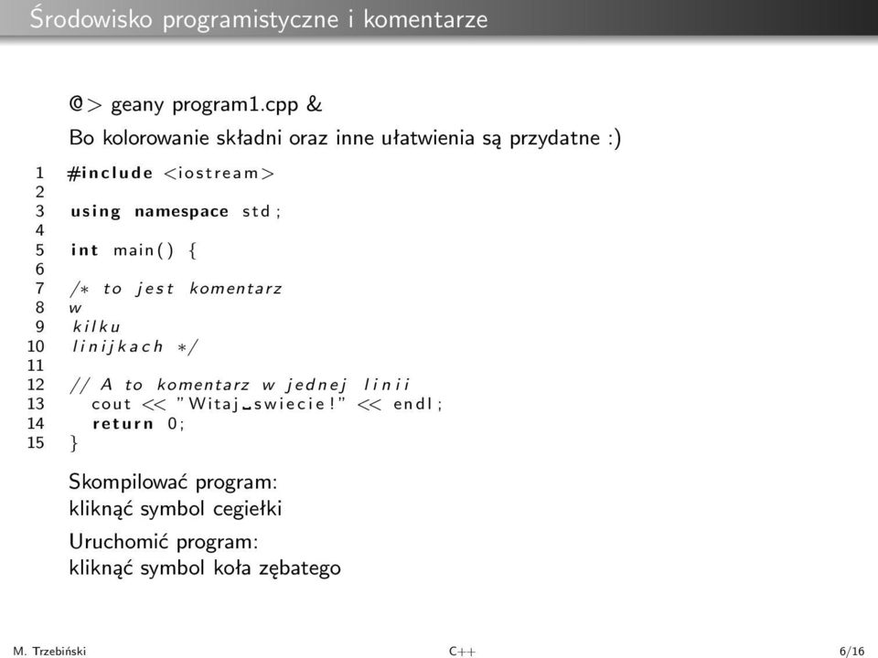 4 5 int main() { 6 7 / to jest komentarz 8 w 9 kilku 10 linijkach / 11 12 // A to komentarz w jednej linii 13