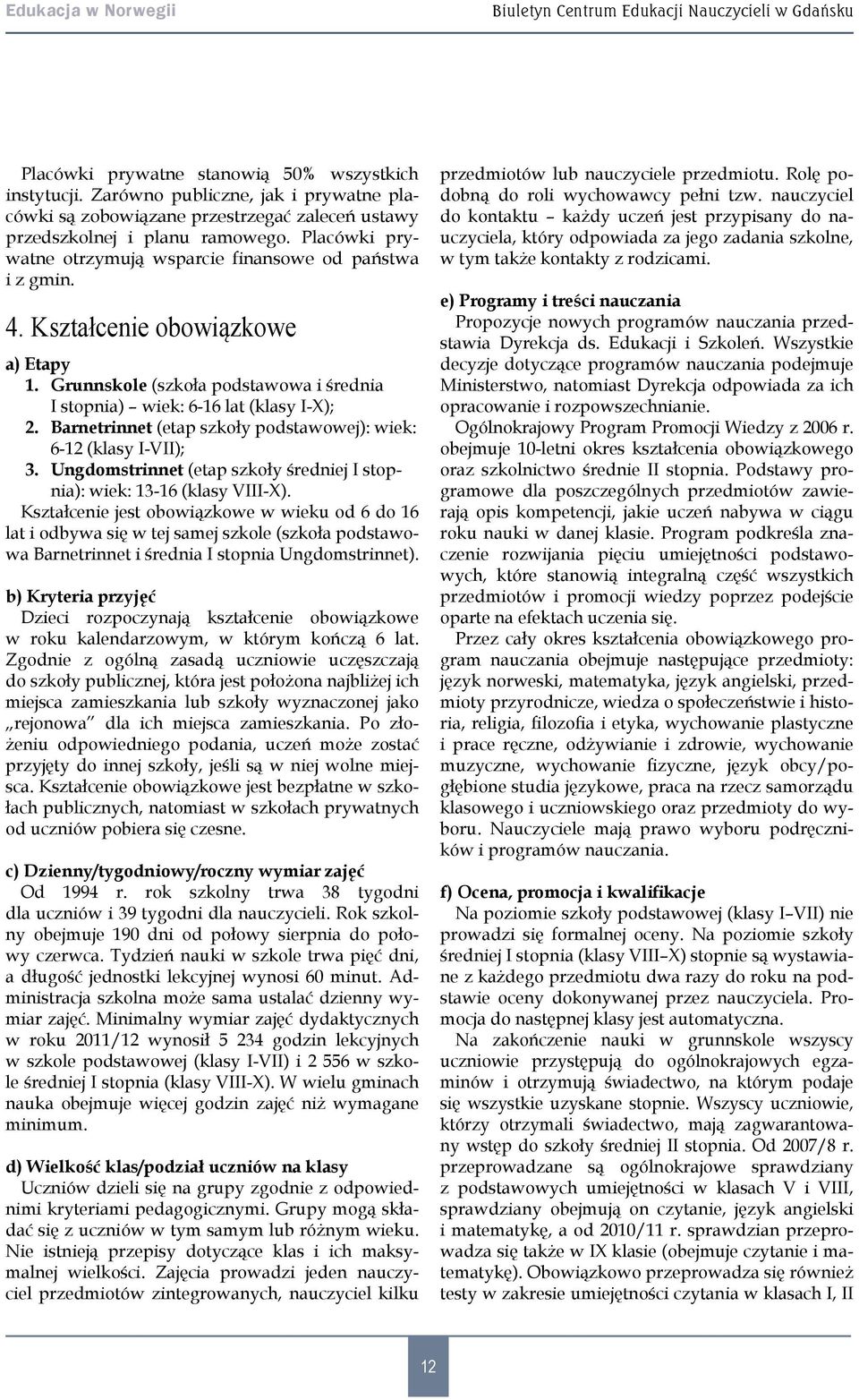 Kształcenie obowiązkowe a) Etapy 1. Grunnskole (szkoła podstawowa i średnia I stopnia) wiek: 6-16 lat (klasy I-X); 2. Barnetrinnet (etap szkoły podstawowej): wiek: 6-12 (klasy I-VII); 3.