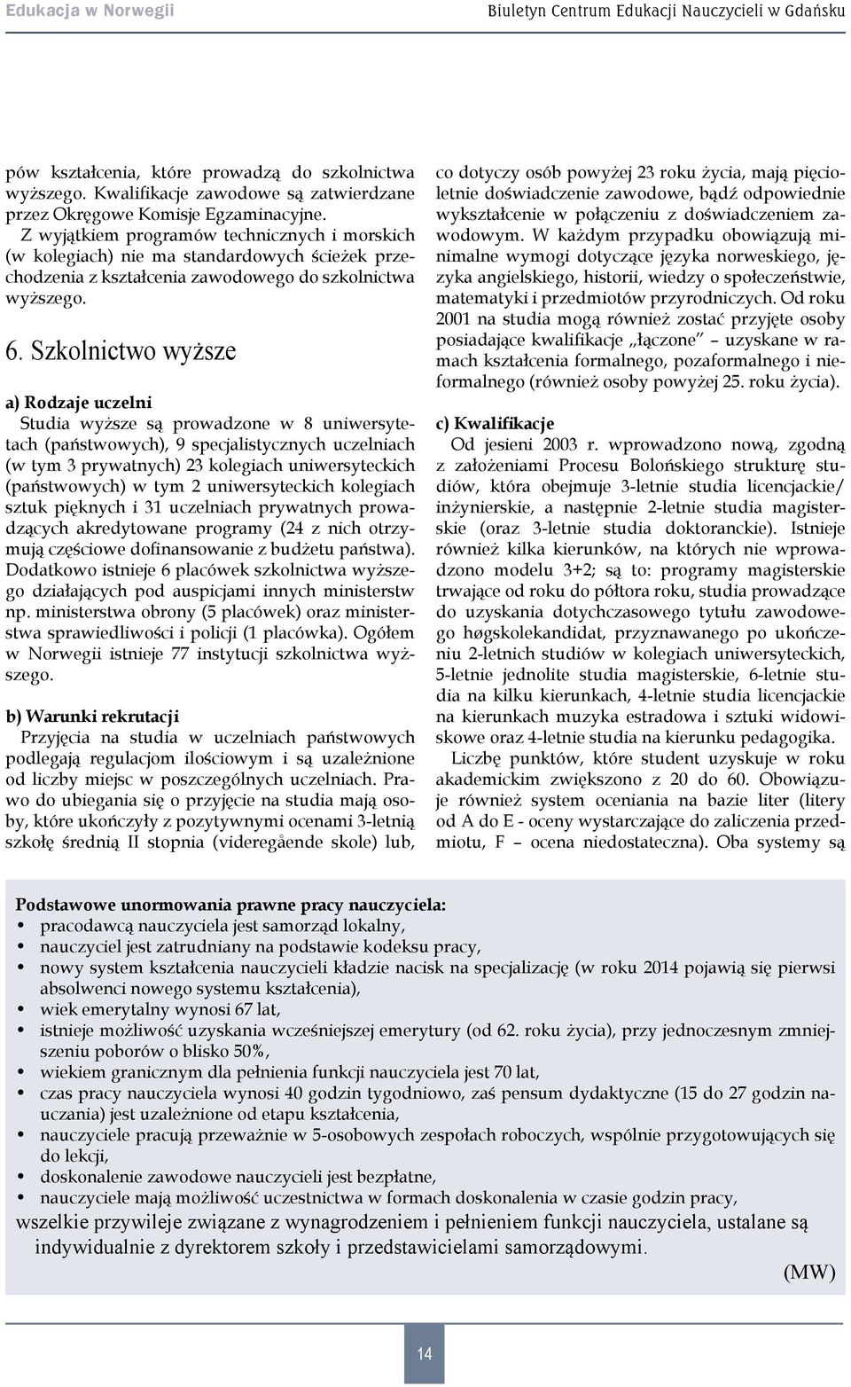 Szkolnictwo wyższe a) Rodzaje uczelni Studia wyższe są prowadzone w 8 uniwersytetach (państwowych), 9 specjalistycznych uczelniach (w tym 3 prywatnych) 23 kolegiach uniwersyteckich (państwowych) w