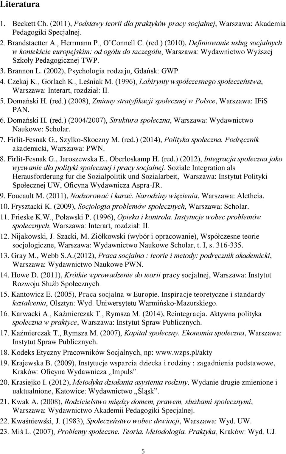 4. Czekaj K., Gorlach K., Leśniak M. (1996), Labirynty współczesnego społeczeństwa, Warszawa: Interart, rozdział: II. 5. Domański H. (red.) (2008), Zmiany stratyfikacji w Polsce, Warszawa: IFiS PAN.