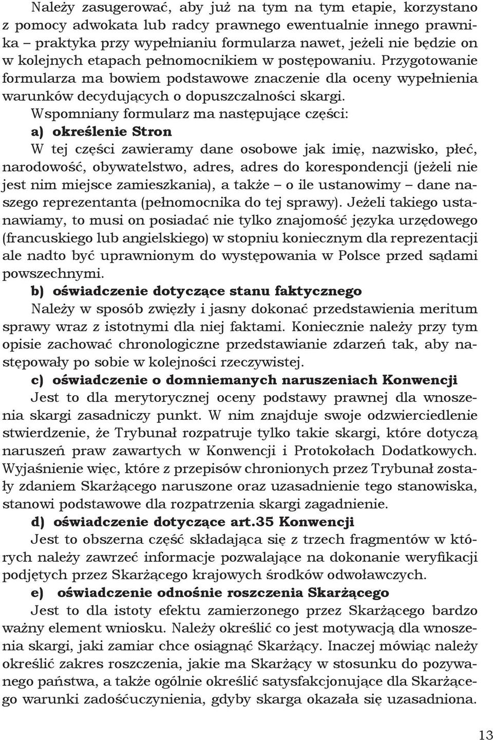 Wspomniany formularz ma następujące części: a) określenie Stron W tej części zawieramy dane osobowe jak imię, nazwisko, płeć, narodowość, obywatelstwo, adres, adres do korespondencji (jeżeli nie jest