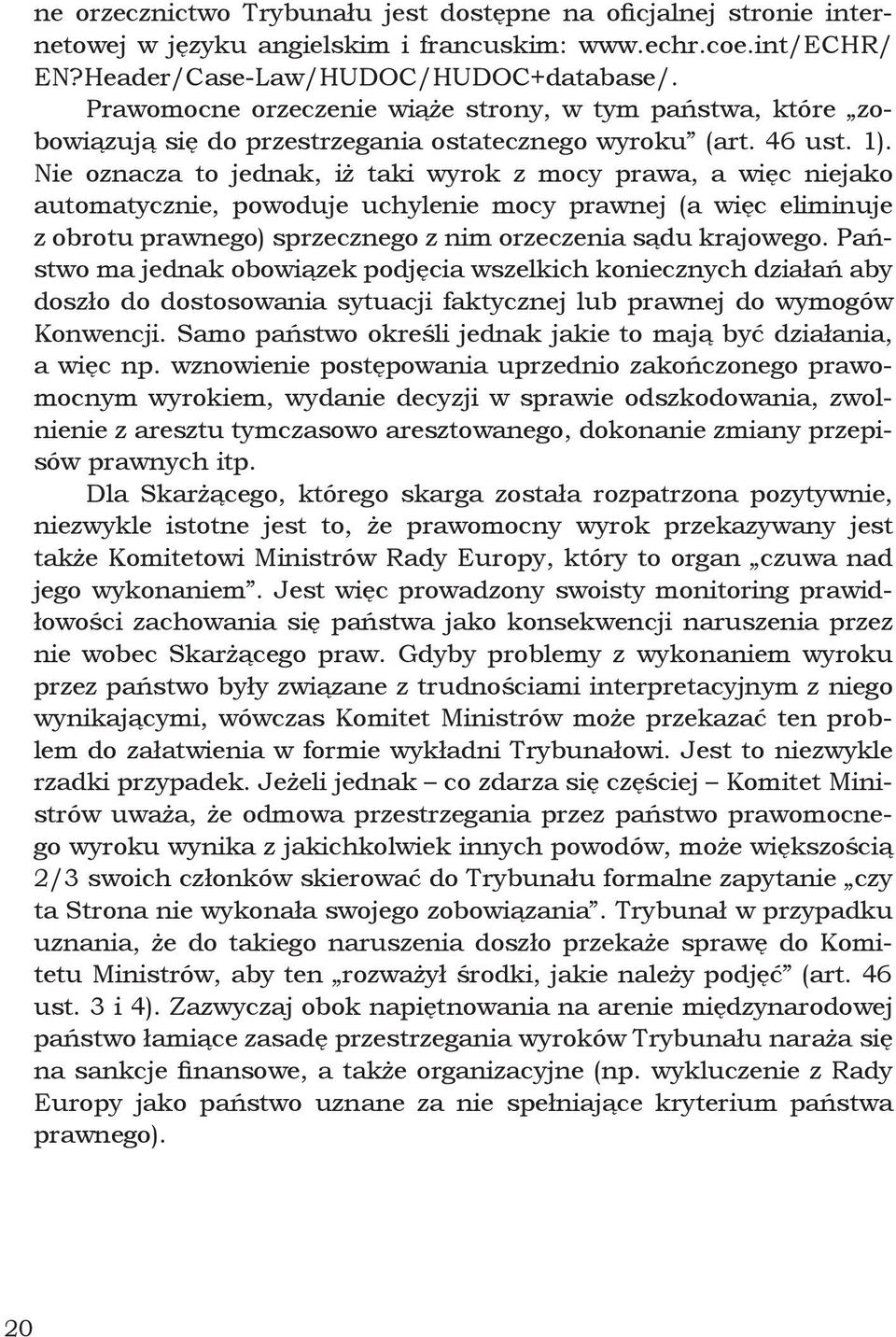 Nie oznacza to jednak, iż taki wyrok z mocy prawa, a więc niejako automatycznie, powoduje uchylenie mocy prawnej (a więc eliminuje z obrotu prawnego) sprzecznego z nim orzeczenia sądu krajowego.