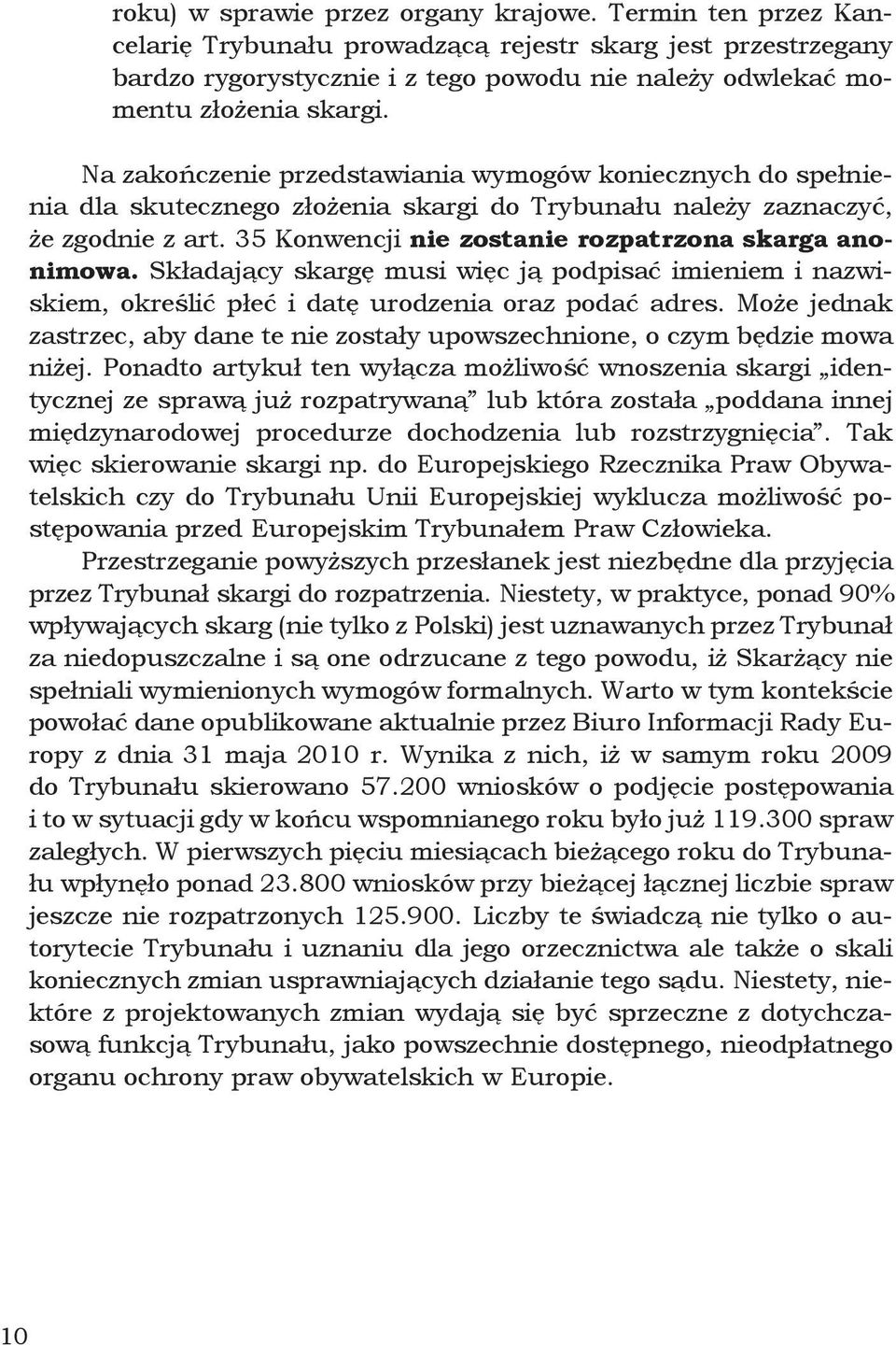 Na zakończenie przedstawiania wymogów koniecznych do spełnienia dla skutecznego złożenia skargi do Trybunału należy zaznaczyć, że zgodnie z art. 35 Konwencji nie zostanie rozpatrzona skarga anonimowa.