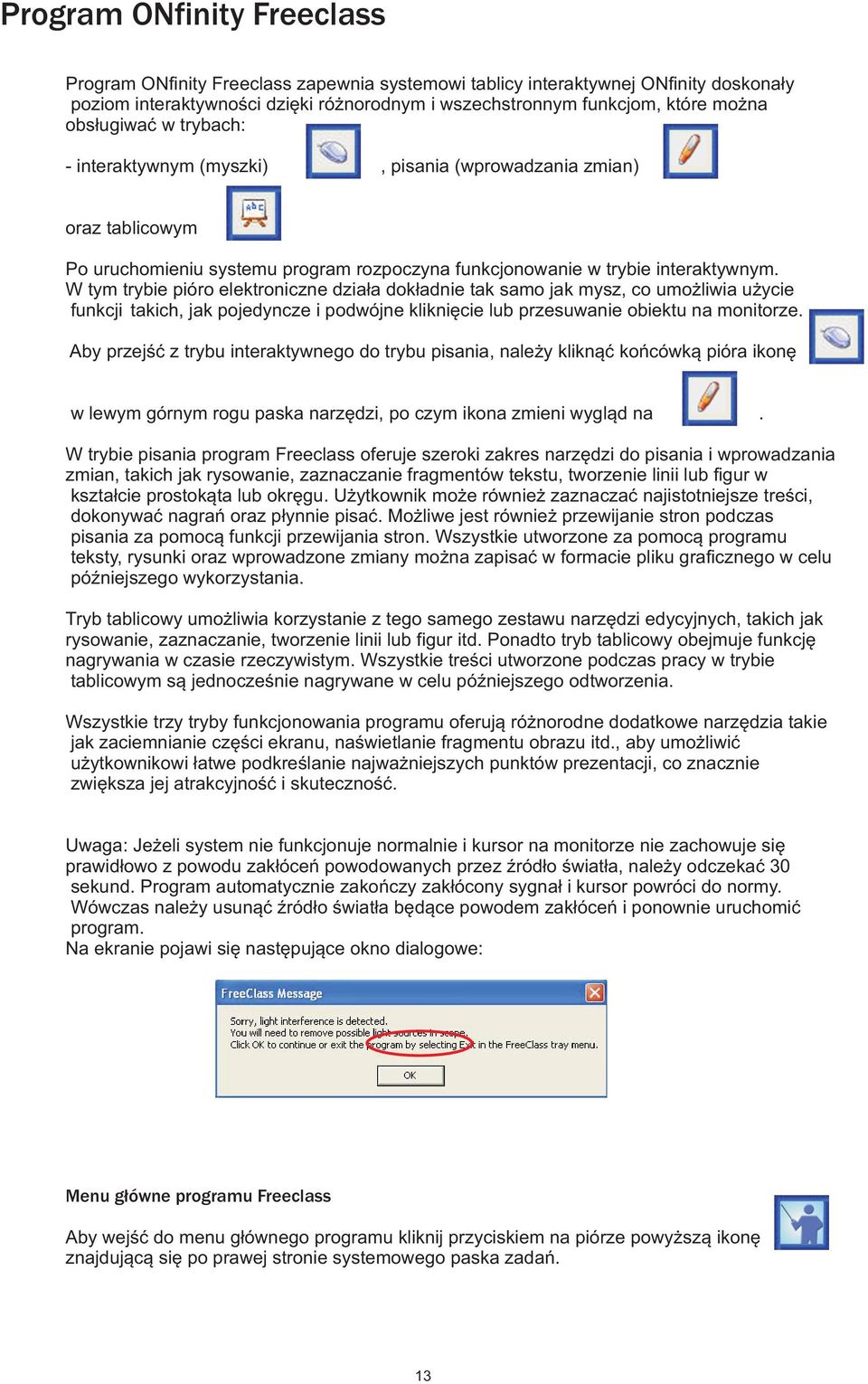 W tym trybie pióro elektroniczne dzia³a dok³adnie tak samo jak mysz, co umo liwia u ycie funkcji takich, jak pojedyncze i podwójne klikniêcie lub przesuwanie obiektu na monitorze.