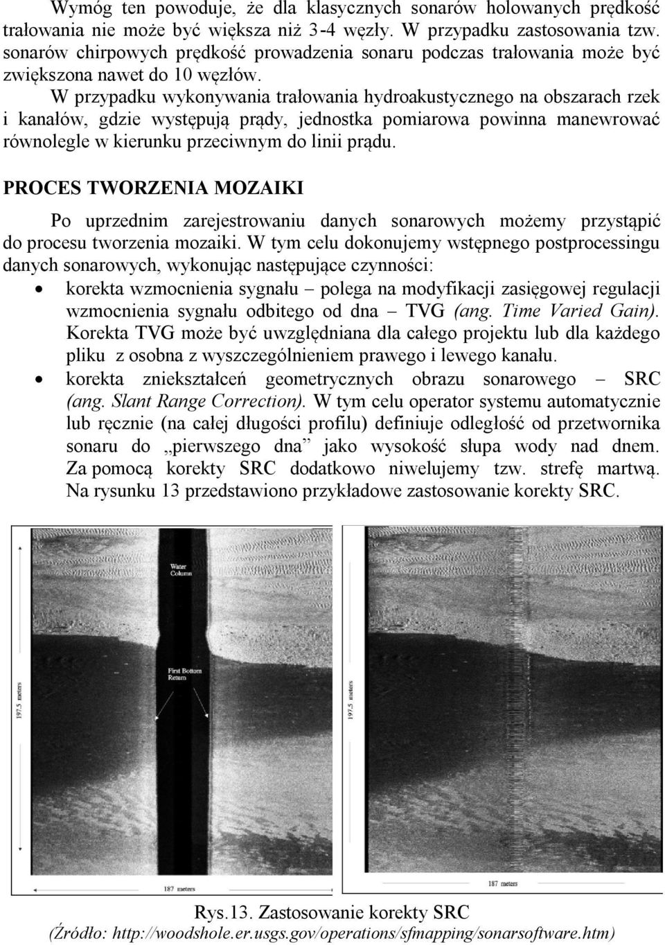 W przypadku wykonywania trałowania hydroakustycznego na obszarach rzek i kanałów, gdzie występują prądy, jednostka pomiarowa powinna manewrować równolegle w kierunku przeciwnym do linii prądu.