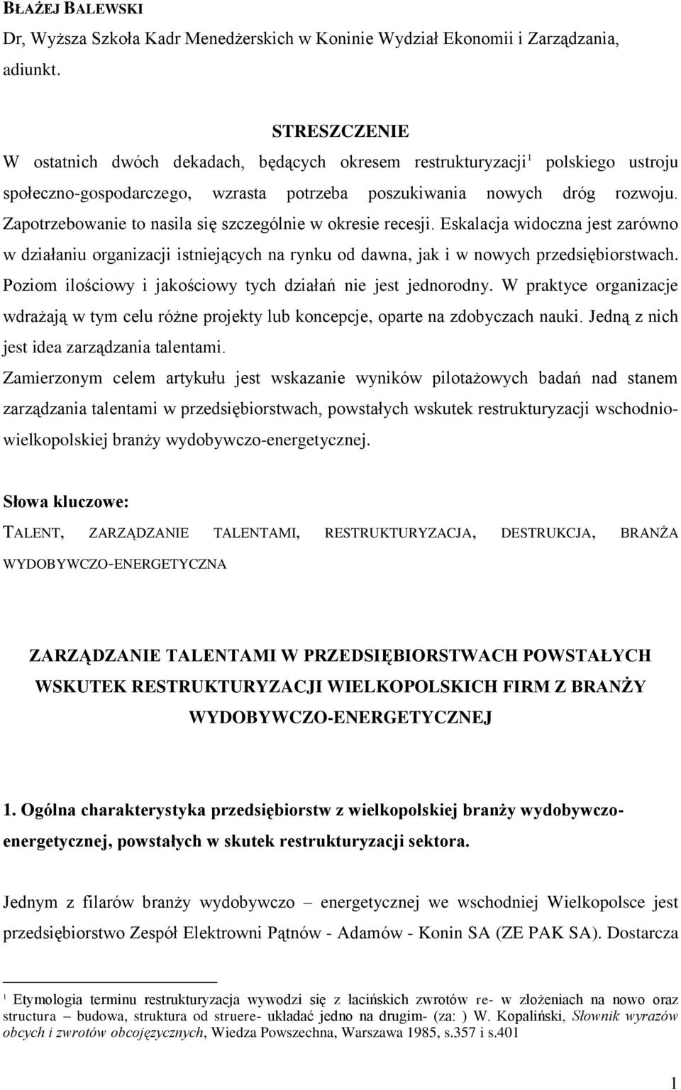 Zapotrzebowanie to nasila się szczególnie w okresie recesji. Eskalacja widoczna jest zarówno w działaniu organizacji istniejących na rynku od dawna, jak i w nowych przedsiębiorstwach.