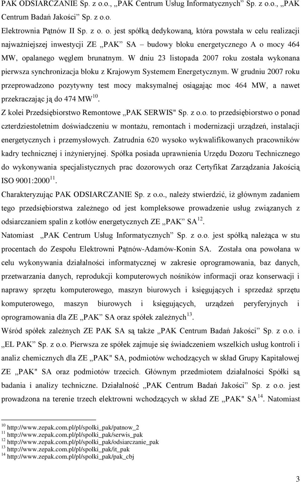 W grudniu 2007 roku przeprowadzono pozytywny test mocy maksymalnej osiągając moc 464 MW, a nawet przekraczając ją do 474 MW 10. Z kolei Przedsiębiorstwo Remontowe PAK SERWIS" Sp. z o.o. to przedsiębiorstwo o ponad czterdziestoletnim doświadczeniu w montażu, remontach i modernizacji urządzeń, instalacji energetycznych i przemysłowych.