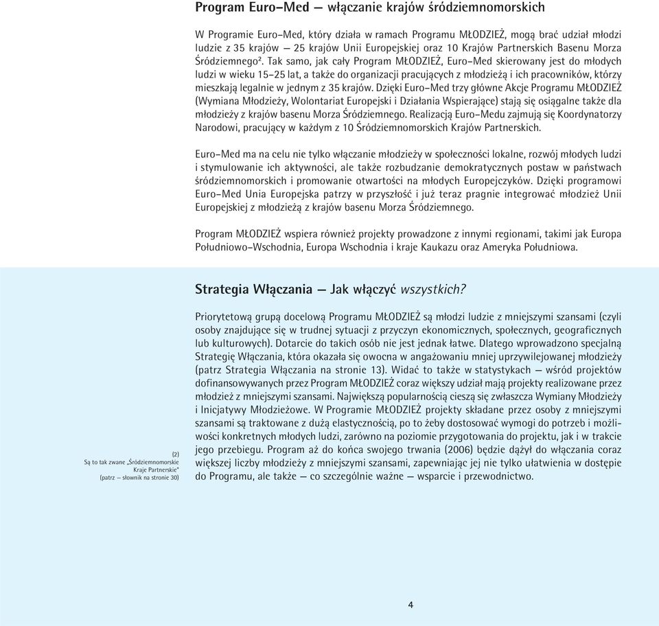 Tak samo, jak cały Program MŁODZIEŻ, Euro Med skierowany jest do młodych ludzi w wieku 15 25 lat, a także do organizacji pracujących z młodzieżą i ich pracowników, którzy mieszkają legalnie w jednym