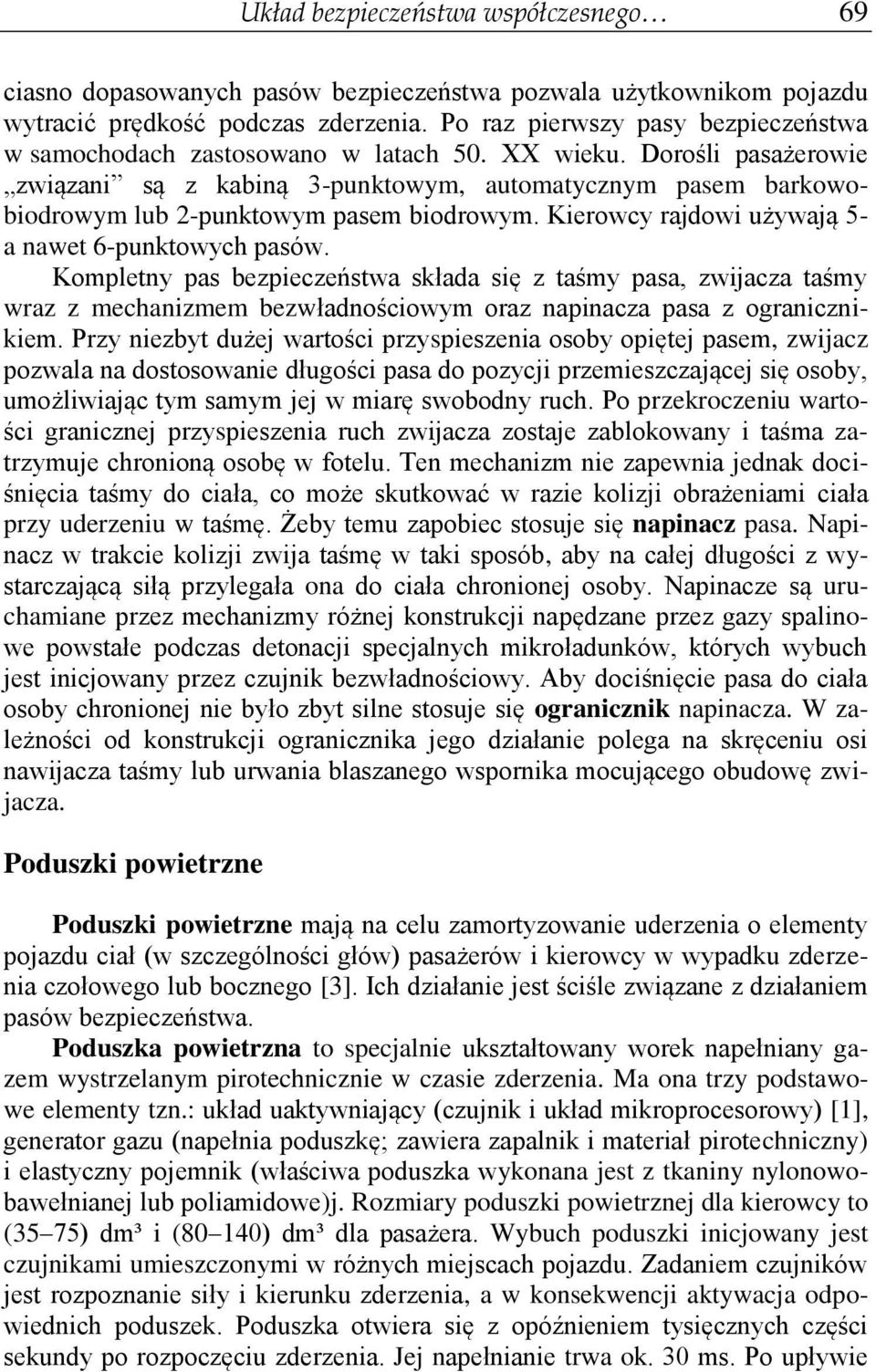 Dorośli pasażerowie związani są z kabiną 3-punktowym, automatycznym pasem barkowobiodrowym lub 2-punktowym pasem biodrowym. Kierowcy rajdowi używają 5- a nawet 6-punktowych pasów.