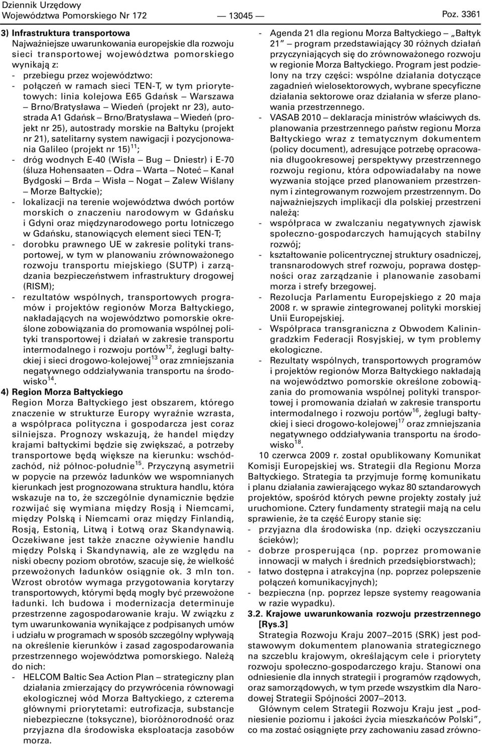 sieci TEN-T, w tym priorytetowych: linia kolejowa E65 Gdańsk Warszawa Brno/Bratysława Wiedeń (projekt nr 23), autostrada A1 Gdańsk Brno/Bratysława Wiedeń (projekt nr 25), autostrady morskie na