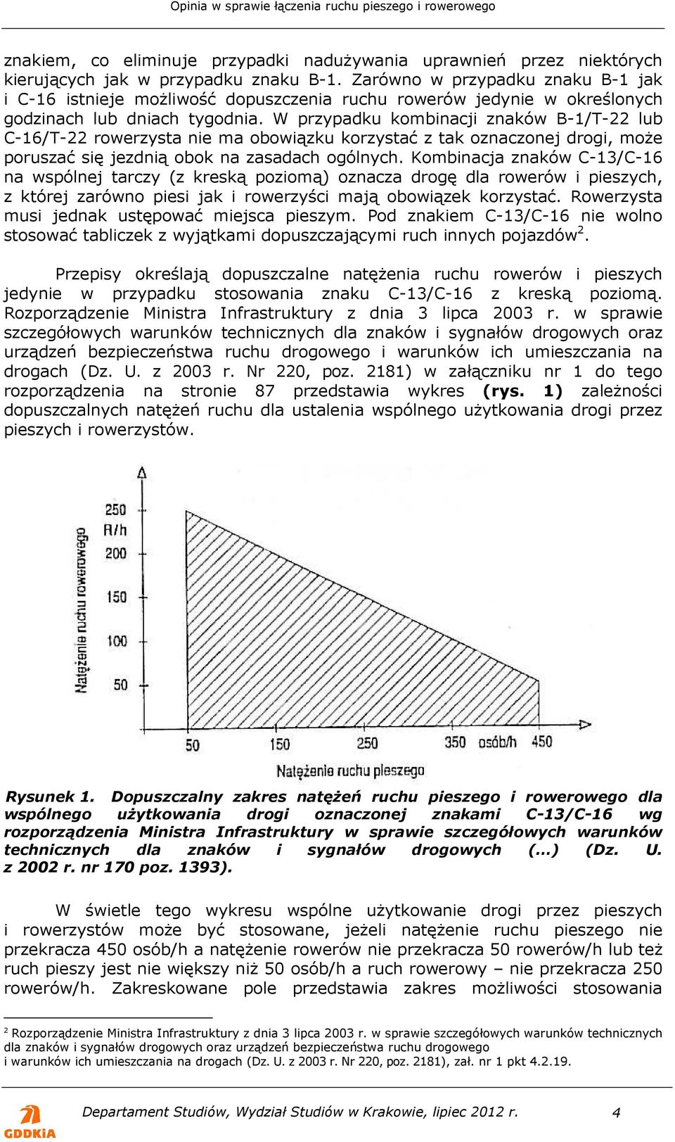 W przypadku kombinacji znaków B-1/T-22 lub C-16/T-22 rowerzysta nie ma obowiązku korzystać z tak oznaczonej drogi, może poruszać się jezdnią obok na zasadach ogólnych.