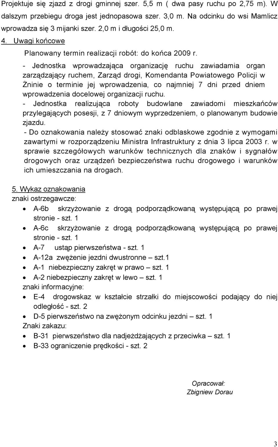 - Jednostka wprowadzająca organizację ruchu zawiadamia organ zarządzający ruchem, Zarząd drogi, Komendanta Powiatowego Policji w Żninie o terminie jej wprowadzenia, co najmniej 7 dni przed dniem