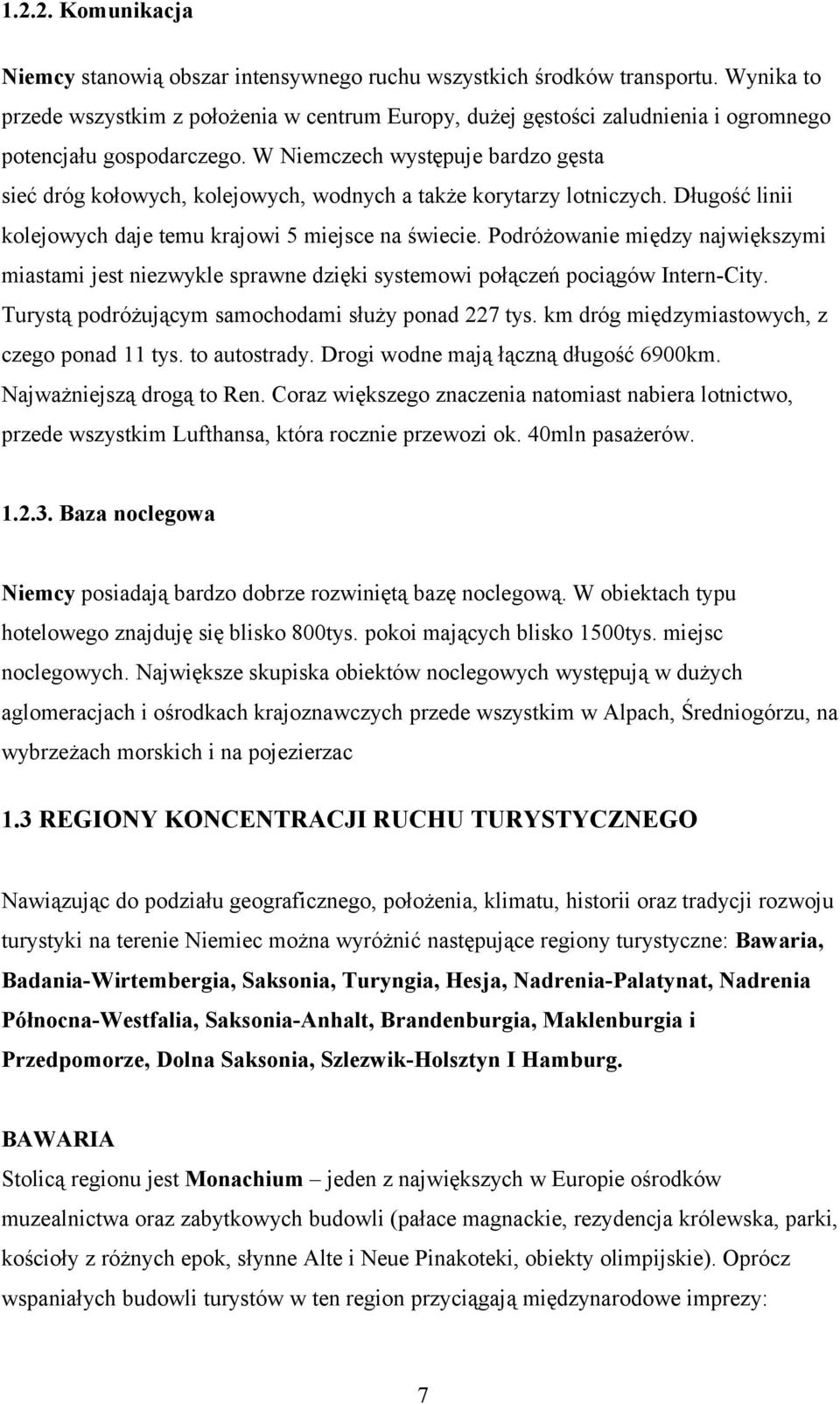 W Niemczech występuje bardzo gęsta sieć dróg kołowych, kolejowych, wodnych a także korytarzy lotniczych. Długość linii kolejowych daje temu krajowi 5 miejsce na świecie.