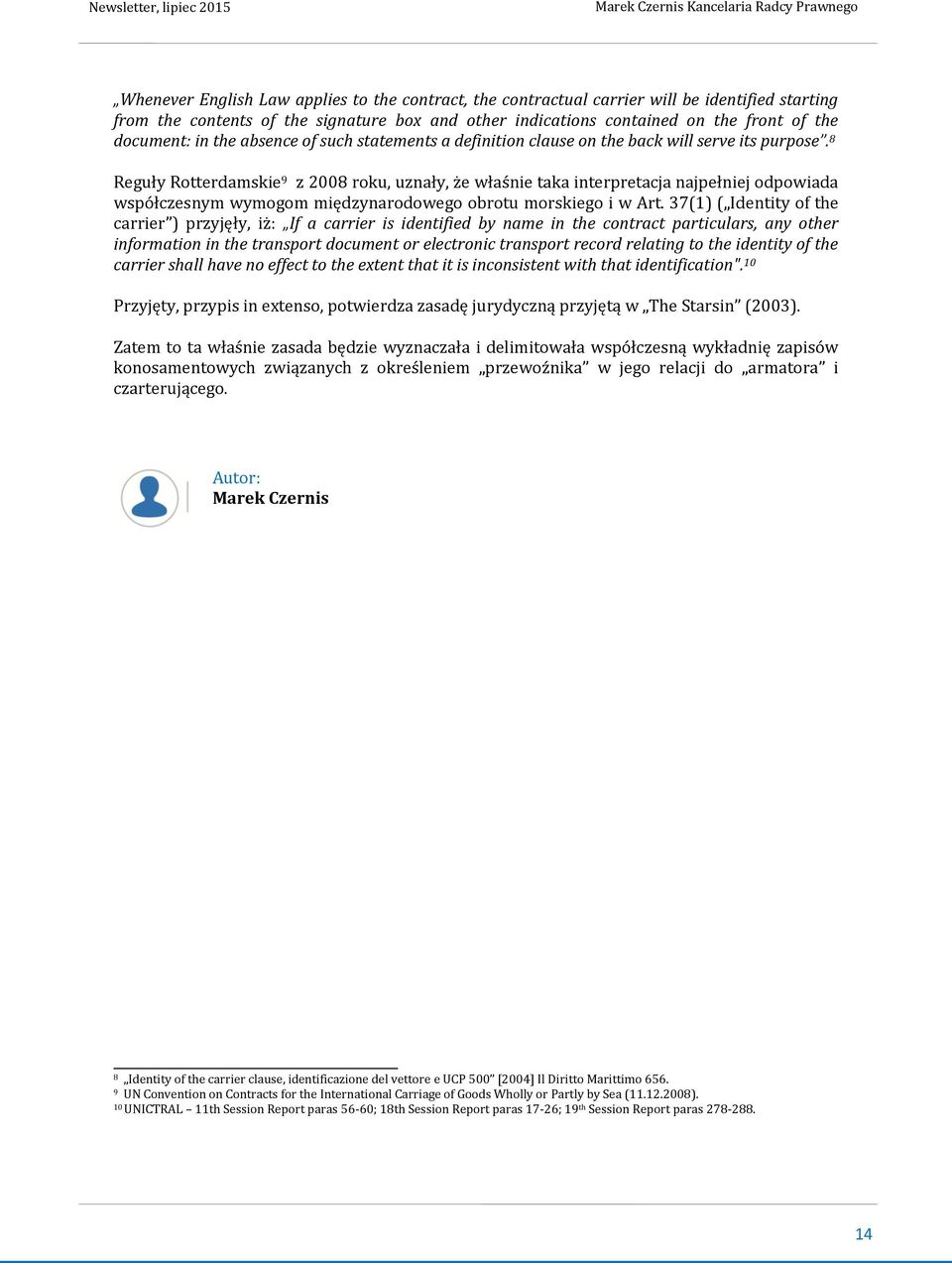 8 Reguły Rotterdamskie 9 z 2008 roku, uznały, że właśnie taka interpretacja najpełniej odpowiada współczesnym wymogom międzynarodowego obrotu morskiego i w Art.