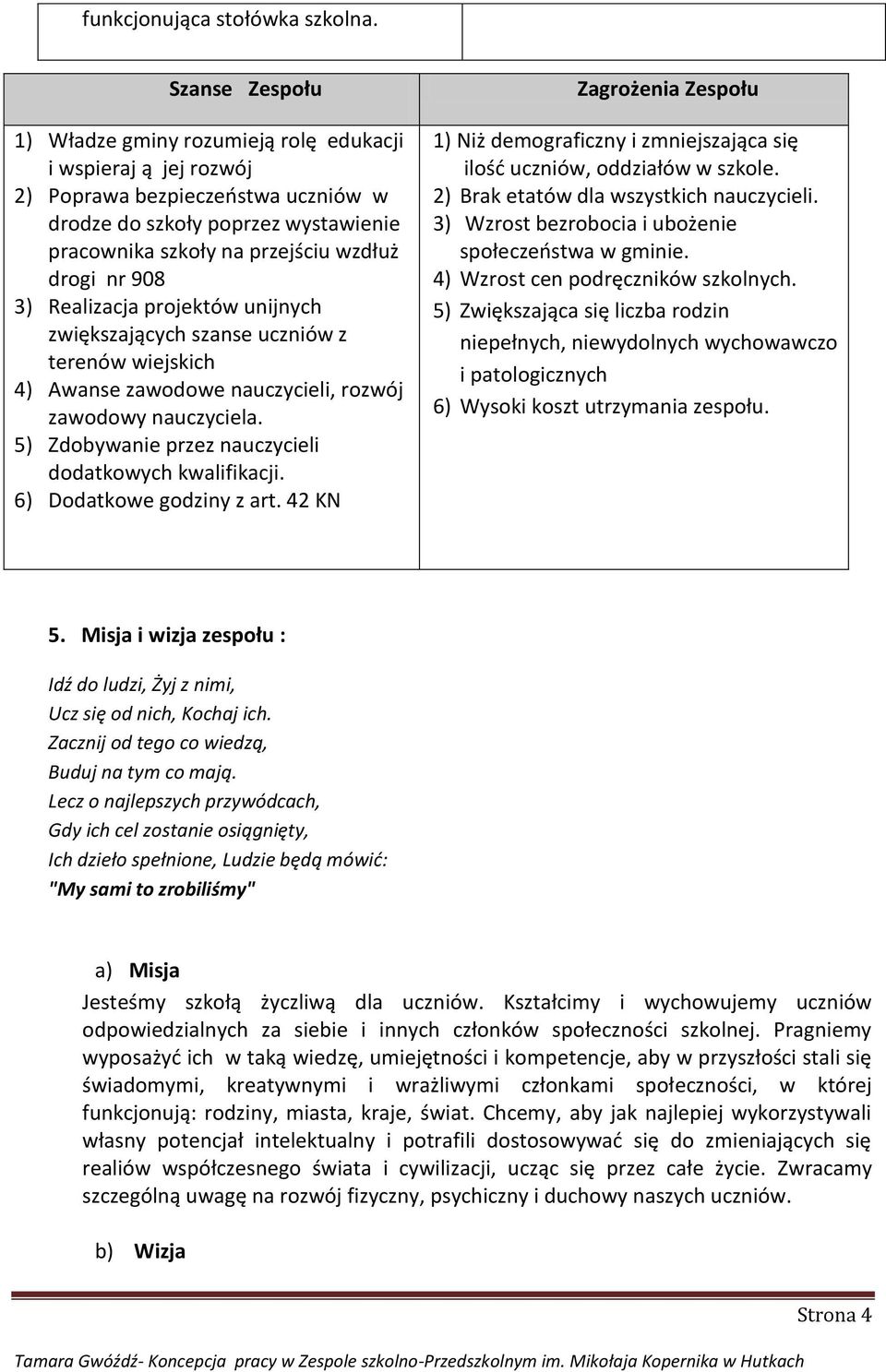 908 3) Realizacja projektów unijnych zwiększających szanse uczniów z terenów wiejskich 4) Awanse zawodowe nauczycieli, rozwój zawodowy nauczyciela.