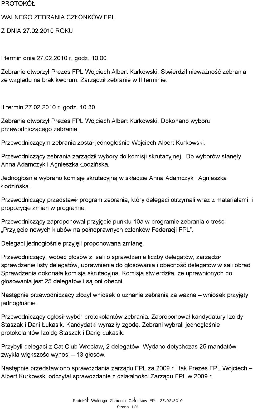 Dokonano wyboru przewodniczącego zebrania. Przewodniczącym zebrania został jednogłośnie Wojciech Albert Kurkowski. Przewodniczący zebrania zarządził wybory do komisji skrutacyjnej.