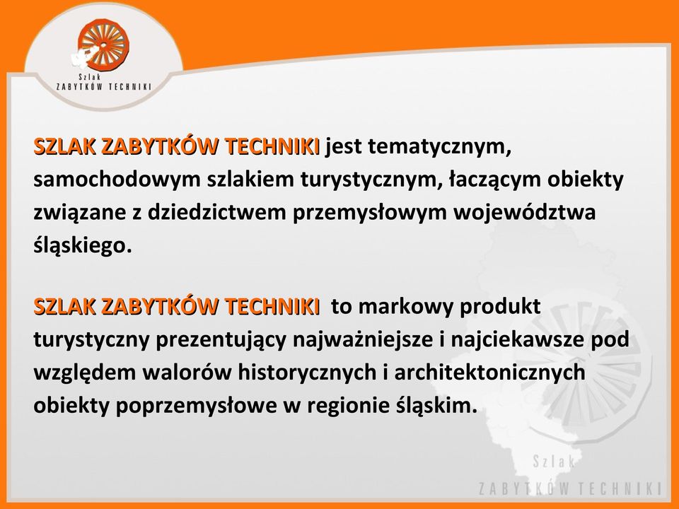 SZLAK ZABYTKÓW TECHNIKI to markowy produkt turystyczny prezentujący najważniejsze i