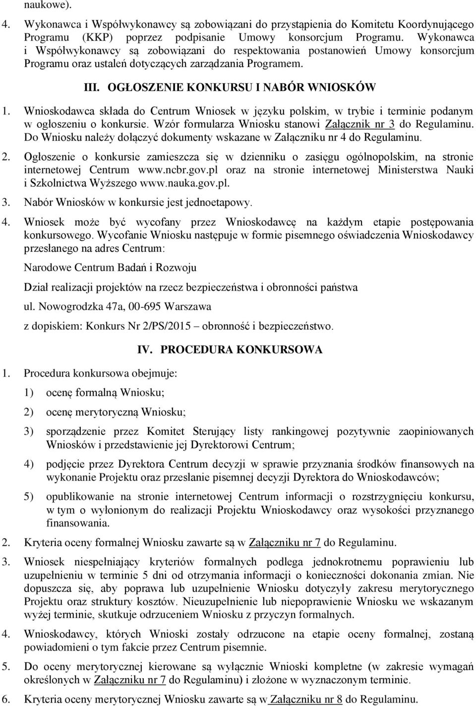 Wnioskodawca składa do Centrum Wniosek w języku polskim, w trybie i terminie podanym w ogłoszeniu o konkursie. Wzór formularza Wniosku stanowi Załącznik nr 3 do Regulaminu.