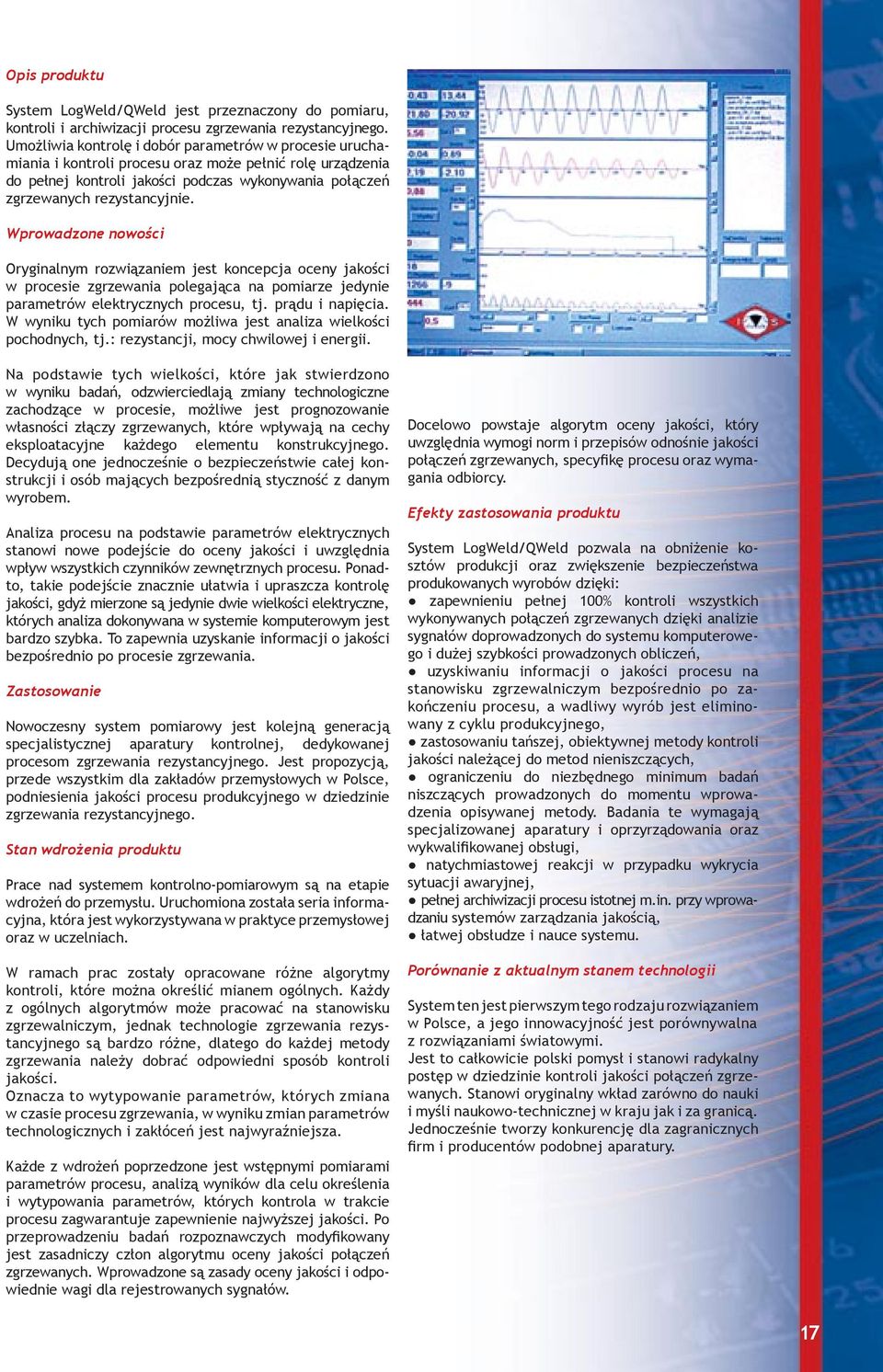 Wprowadzone nowości Oryginalnym rozwiązaniem jest koncepcja oceny jakości w procesie zgrzewania polegająca na pomiarze jedynie parametrów elektrycznych procesu, tj. prądu i napięcia.