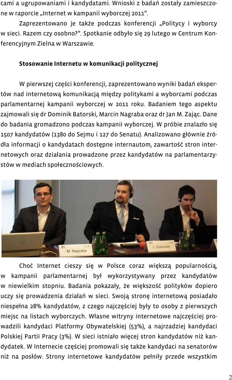 Stosowanie Internetu w komunikacji politycznej W pierwszej części konferencji, zaprezentowano wyniki badań ekspertów nad internetową komunikacją między politykami a wyborcami podczas parlamentarnej