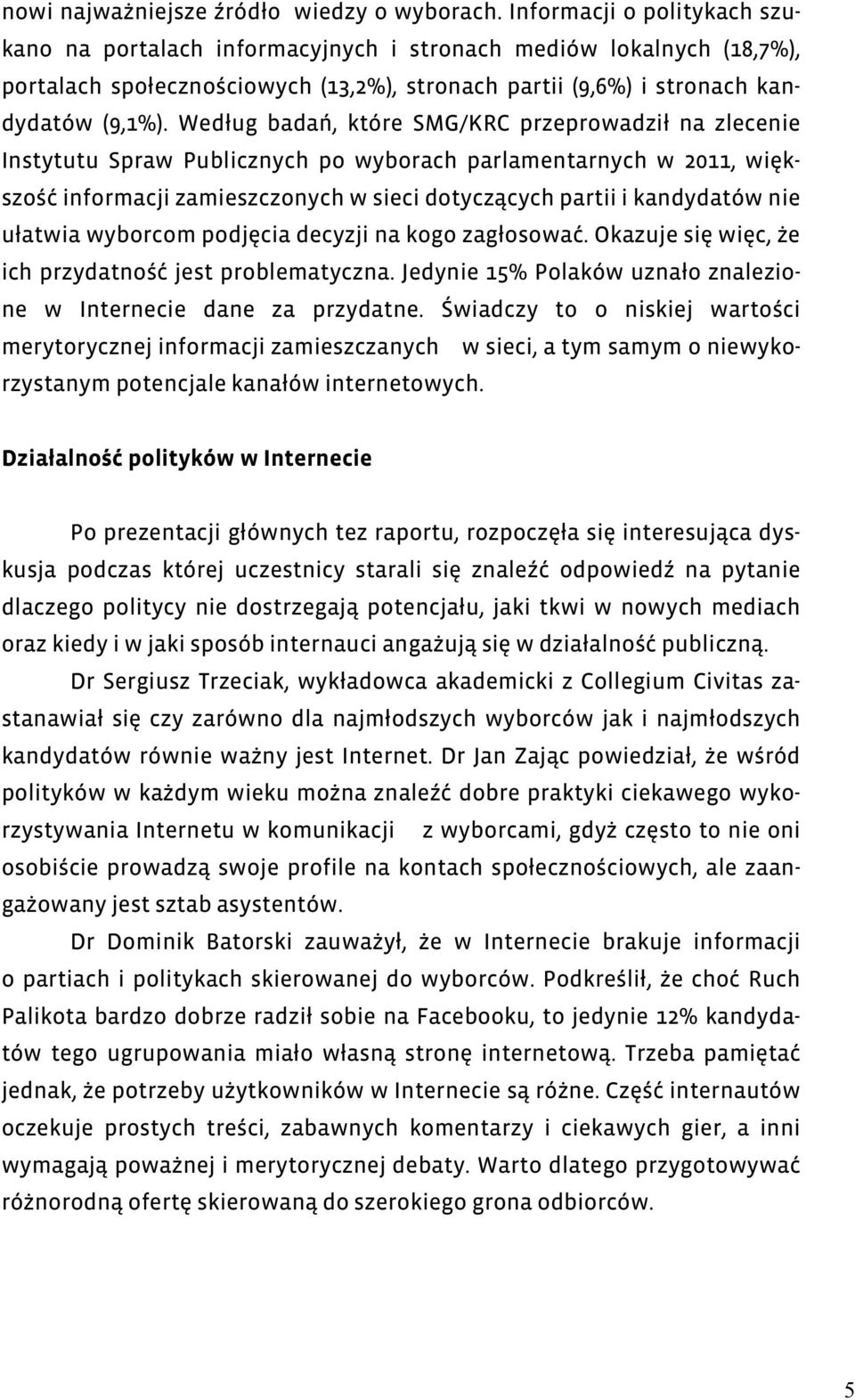 Według badań, które SMG/KRC przeprowadził na zlecenie Instytutu Spraw Publicznych po wyborach parlamentarnych w 2011, większość informacji zamieszczonych w sieci dotyczących partii i kandydatów nie