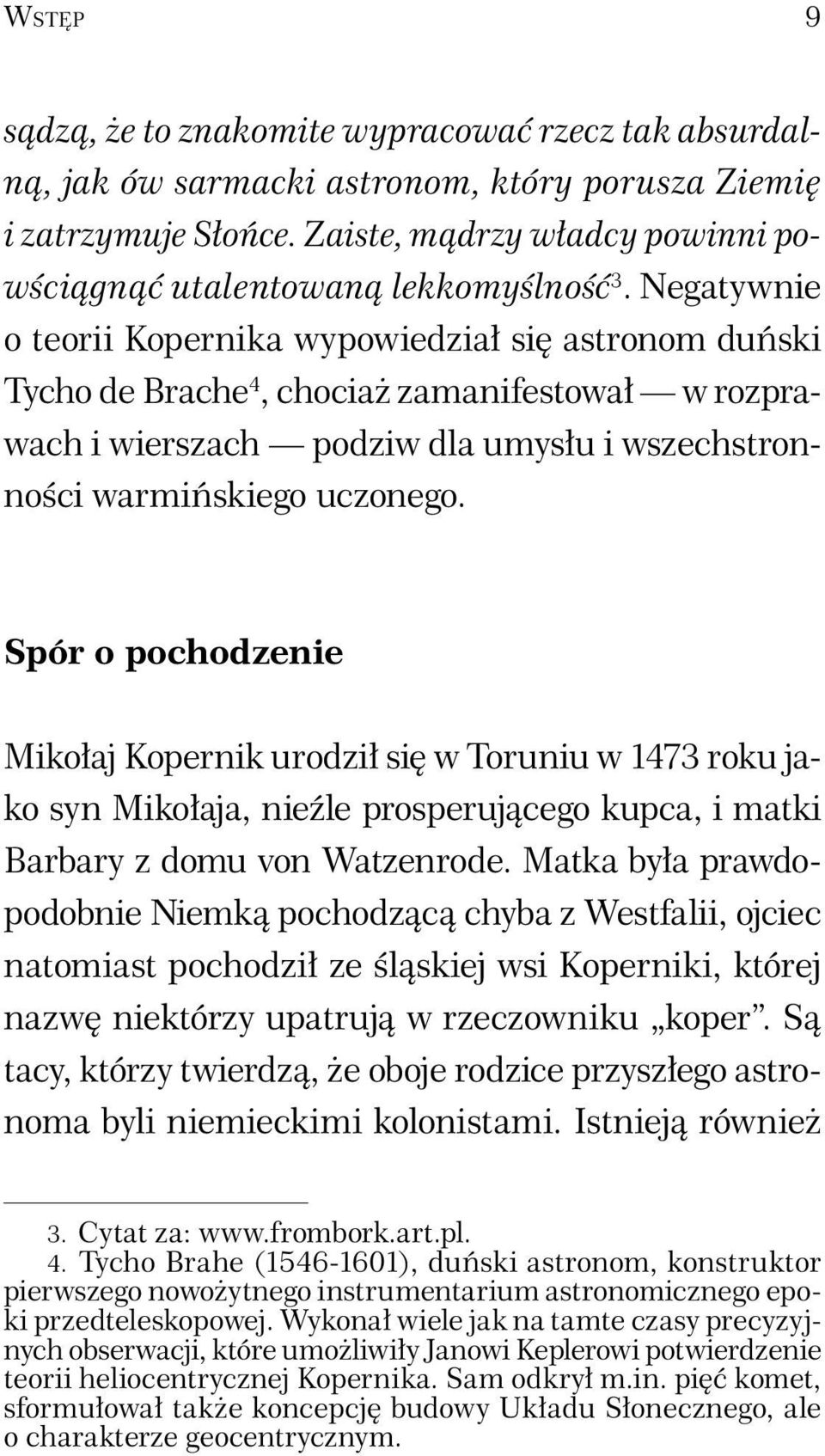 Negatywnie o teorii Kopernika wypowiedział się astronom duński Tycho de Brache 4, chociaż zamanifestował w rozprawach i wierszach podziw dla umysłu i wszechstronności warmińskiego uczonego.