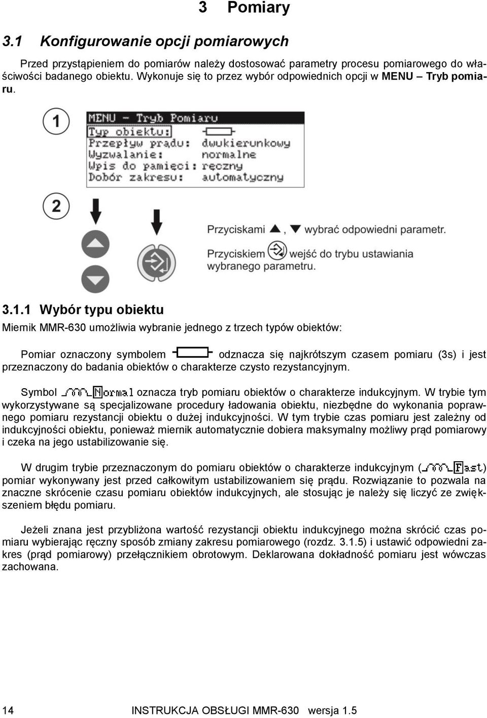 1 Wybór typu obiektu Miernik MMR-630 umożliwia wybranie jednego z trzech typów obiektów: Pomiar oznaczony symbolem odznacza się najkrótszym czasem pomiaru (3s) i jest przeznaczony do badania obiektów