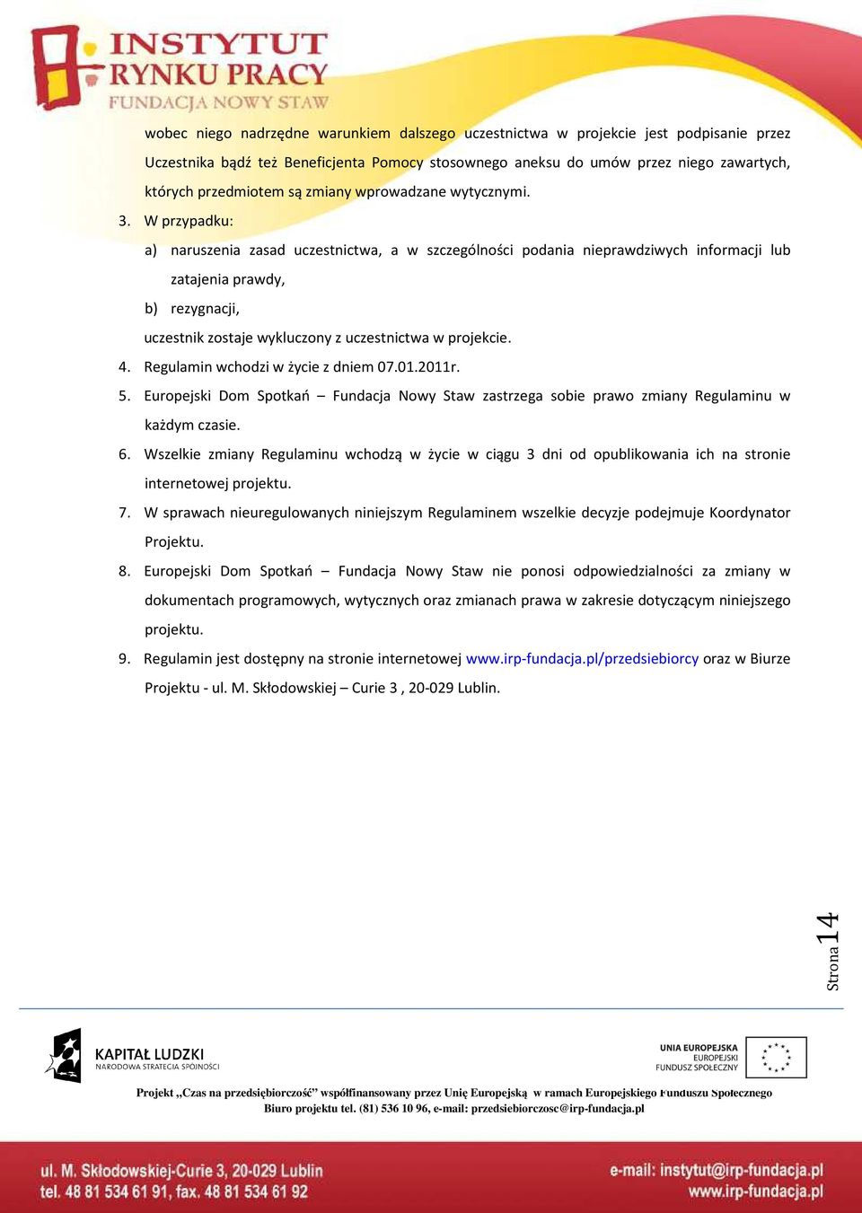 W przypadku: a) naruszenia zasad uczestnictwa, a w szczególności podania nieprawdziwych informacji lub zatajenia prawdy, b) rezygnacji, uczestnik zostaje wykluczony z uczestnictwa w projekcie. 4.