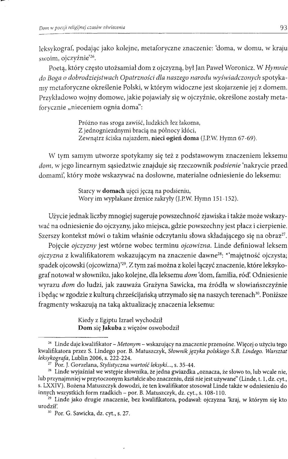 Przykładowo wojny domowe, jakie pojawiały się w ojczyźnie, określone zostały metaforycznie "nieceniem ognia doma": Próżno nas sroga zawiść, ludzkich łez łakoma, Z jednogniezdnymi bracią na północy