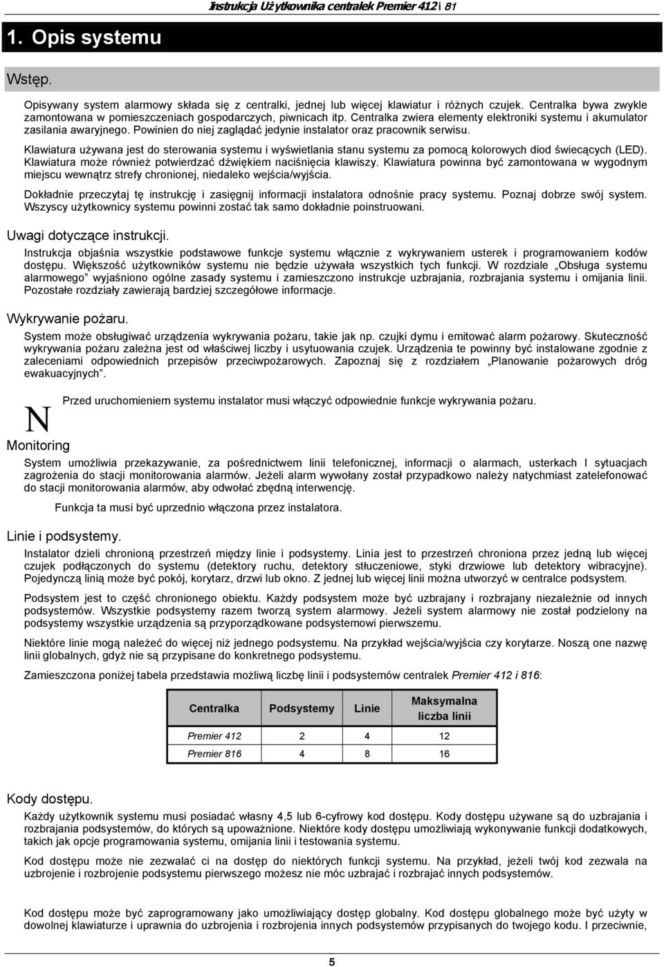 Klawiatura używana jest do sterowania systemu i wyświetlania stanu systemu za pomocą kolorowych diod świecących (LED). Klawiatura może również potwierdzać dźwiękiem naciśnięcia klawiszy.