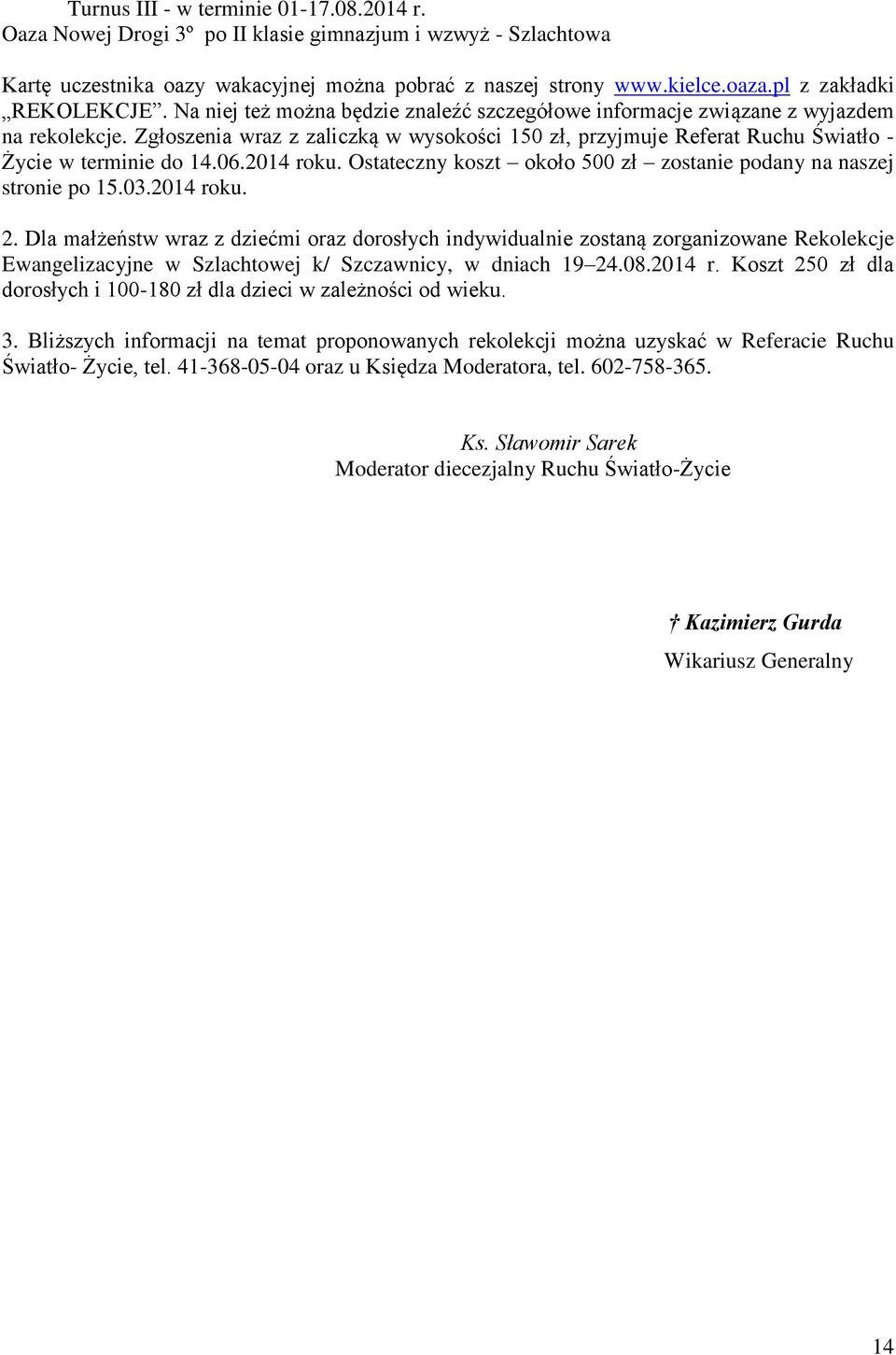 Zgłoszenia wraz z zaliczką w wysokości 150 zł, przyjmuje Referat Ruchu Światło - Życie w terminie do 14.06.2014 roku. Ostateczny koszt około 500 zł zostanie podany na naszej stronie po 15.03.