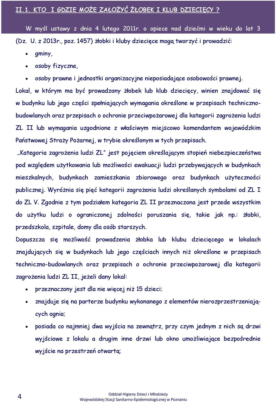 Lokal, w którym ma być prowadzony żłobek lub klub dziecięcy, winien znajdować się w budynku lub jego części spełniających wymagania określone w przepisach technicznobudowlanych oraz przepisach o