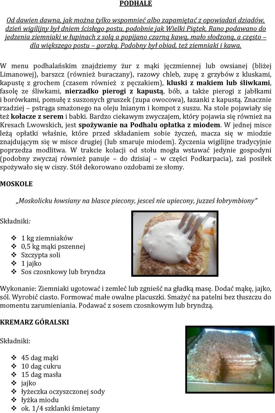 W menu podhalańskim znajdziemy żur z mąki jęczmiennej lub owsianej (bliżej Limanowej), barszcz (również buraczany), razowy chleb, zupę z grzybów z kluskami, kapustę z grochem (czasem również z