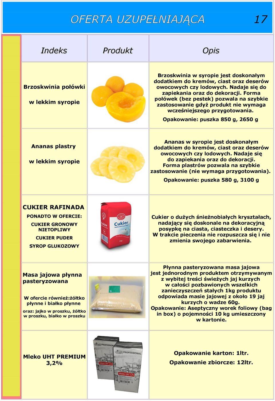 Opakowanie: puszka 850 g, 2650 g Ananas plastry w lekkim syropie Ananas w syropie jest doskonałym dodatkiem do kremów, ciast oraz deserów owocowych czy lodowych.