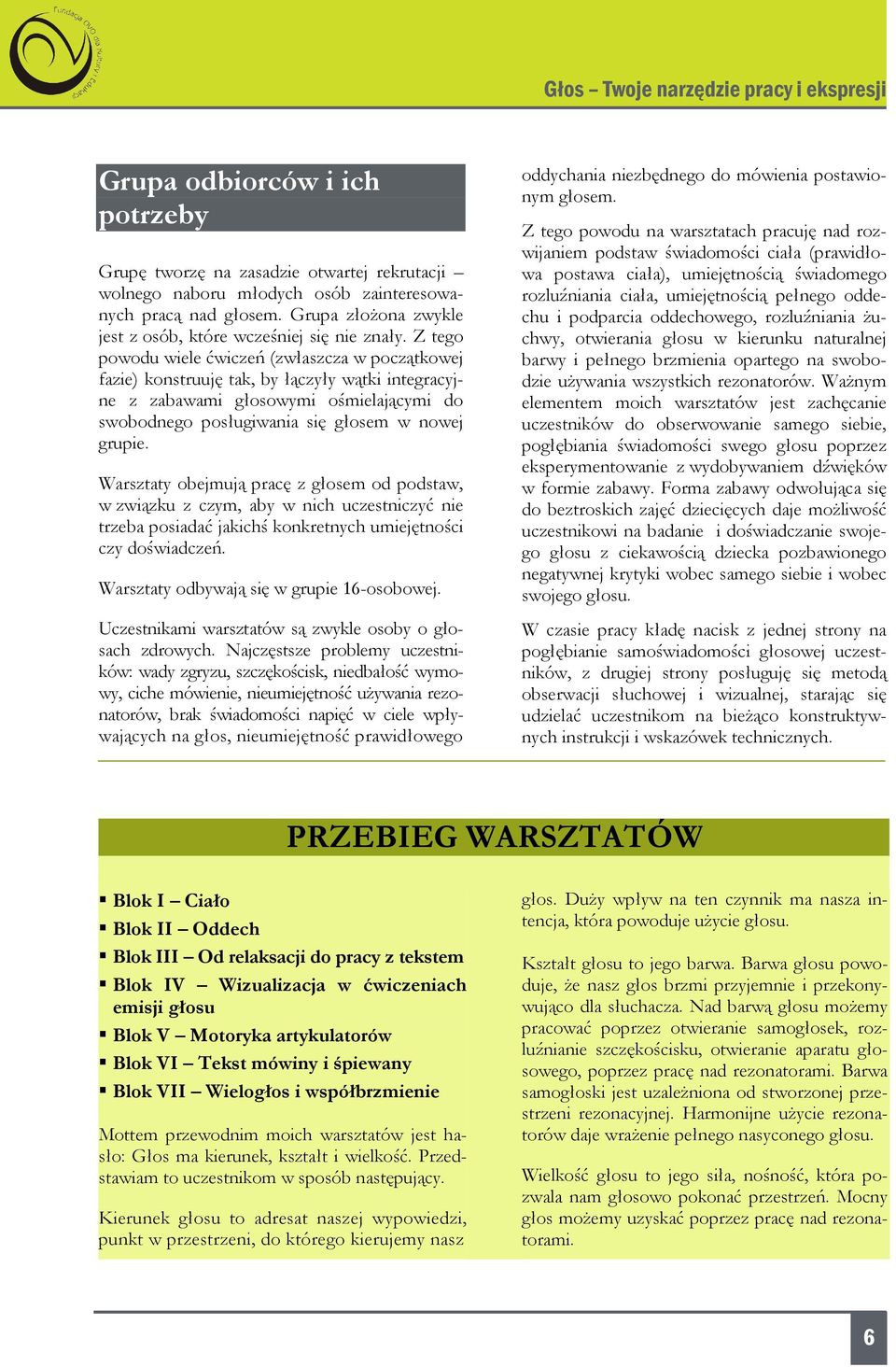 Z tego powodu wiele ćwiczeń (zwłaszcza w początkowej fazie) konstruuję tak, by łączyły wątki integracyjne z zabawami głosowymi ośmielającymi do swobodnego posługiwania się głosem w nowej grupie.