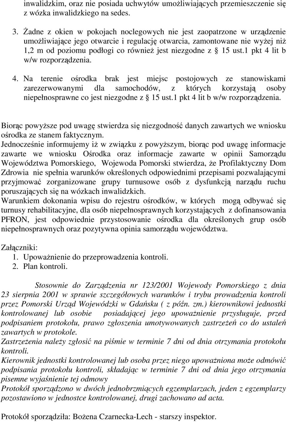 15 ust.1 pkt 4 lit b w/w rozporządzenia. 4. Na terenie ośrodka brak jest miejsc postojowych ze stanowiskami zarezerwowanymi dla samochodów, z których korzystają osoby niepełnosprawne co jest niezgodne z 15 ust.