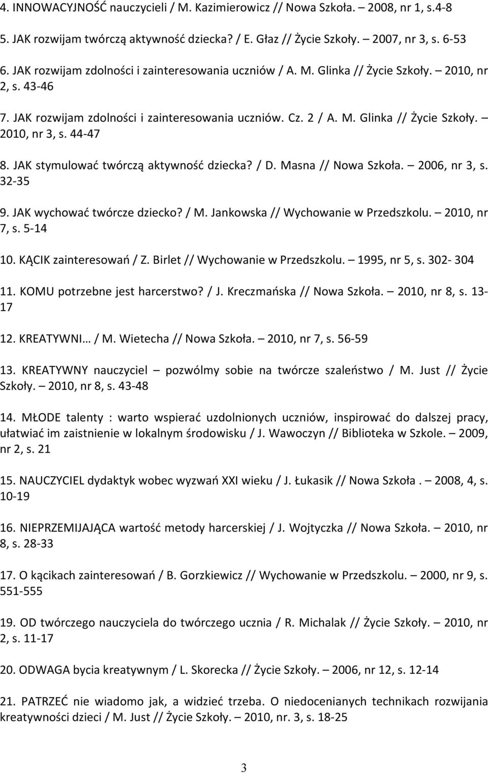 44-47 8. JAK stymulować twórczą aktywność dziecka? / D. Masna // Nowa Szkoła. 2006, nr 3, s. 32-35 9. JAK wychować twórcze dziecko? / M. Jankowska // Wychowanie w Przedszkolu. 2010, nr 7, s. 5-14 10.