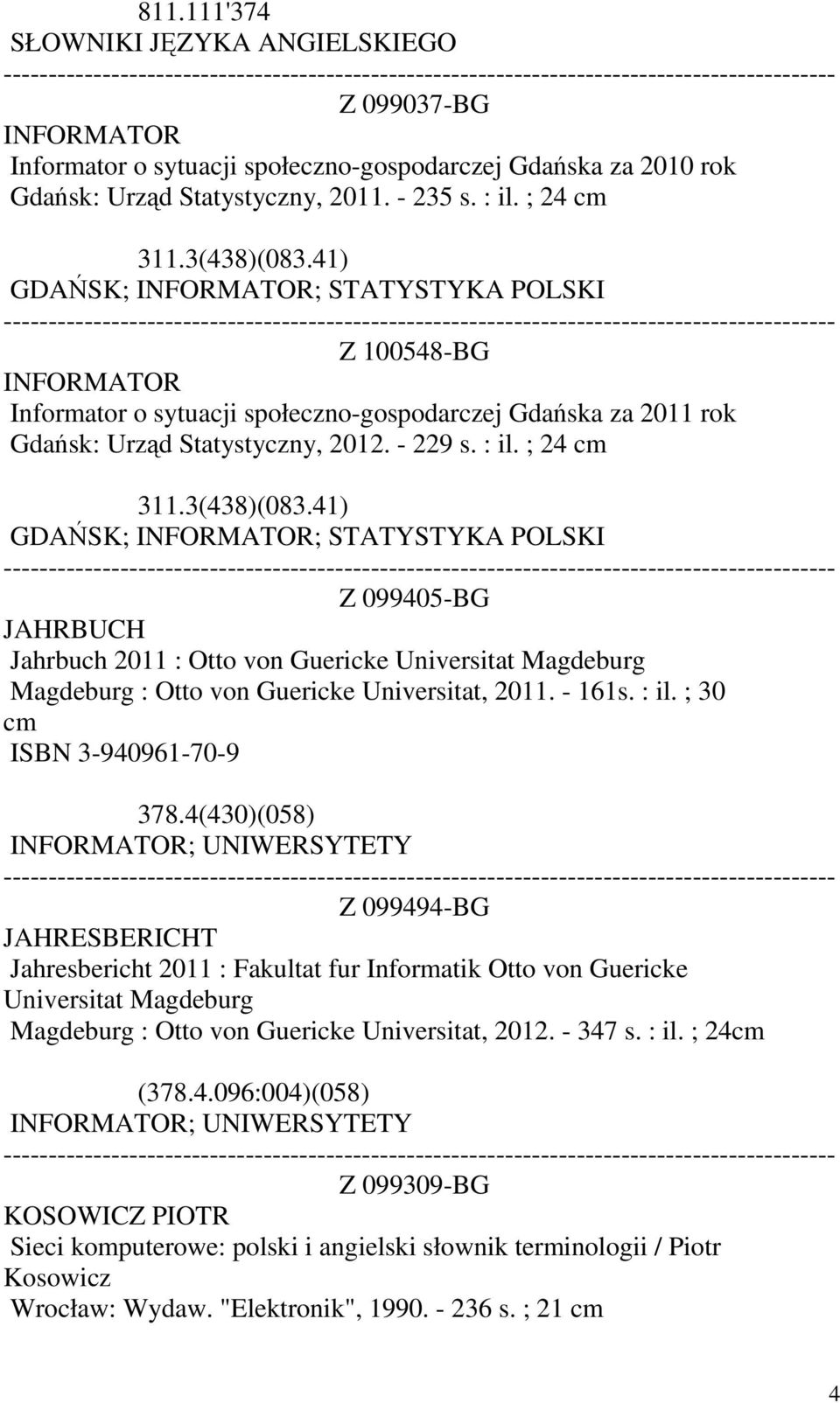 ; 24 cm 311.3(438)(083.41) GDAŃSK; INFORMATOR; STATYSTYKA POLSKI Z 099405-BG JAHRBUCH Jahrbuch 2011 : Otto von Guericke Universitat Magdeburg Magdeburg : Otto von Guericke Universitat, 2011. - 161s.