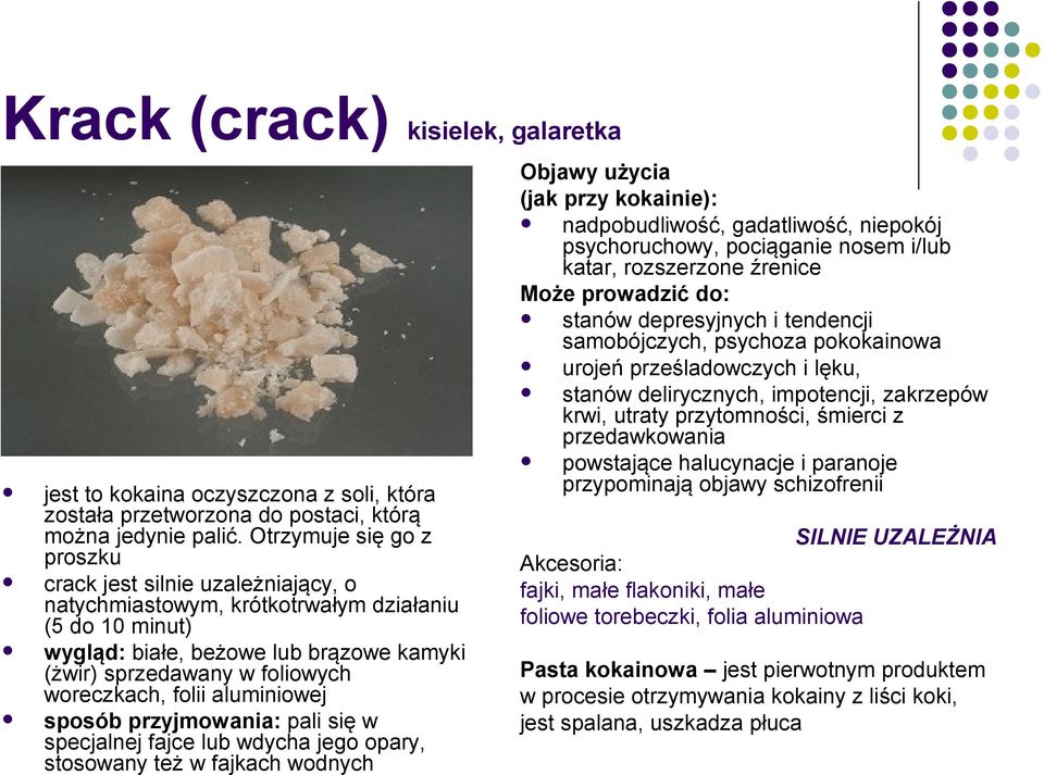 woreczkach, folii aluminiowej sposób przyjmowania: pali się w specjalnej fajce lub wdycha jego opary, stosowany też w fajkach wodnych Objawy użycia (jak przy kokainie): nadpobudliwość, gadatliwość,