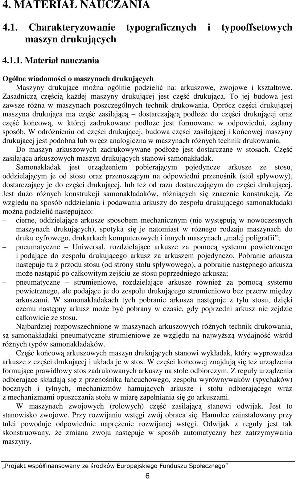 Oprócz części drukującej maszyna drukująca ma część zasilającą dostarczającą podłoŝe do części drukującej oraz część końcową, w której zadrukowane podłoŝe jest formowane w odpowiedni, Ŝądany sposób.