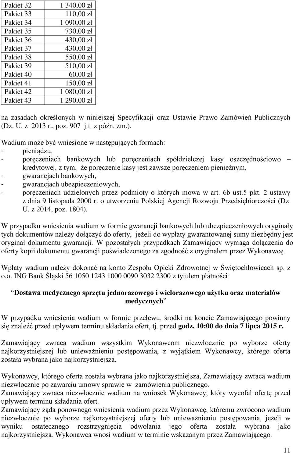 Wadium może być wniesione w następujących formach: - pieniądzu, - poręczeniach bankowych lub poręczeniach spółdzielczej kasy oszczędnościowo kredytowej, z tym, że poręczenie kasy jest zawsze