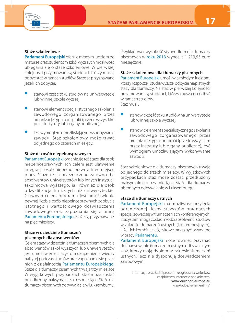 Staże są przyznawane jeżeli ich odbycie: stanowi część toku studiów na uniwersytecie lub w innej szkole wyższej; stanowi element specjalistycznego szkolenia zawodowego zorganizowanego przez