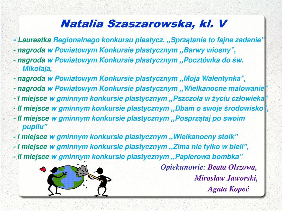 Mikołaja, - nagroda w Powiatowym Konkursie plastycznym,,moja Walentynka, - nagroda w Powiatowym Konkursie plastycznym,,wielkanocne malowanie - I miejsce w gminnym konkursie plastycznym,,pszczoła w