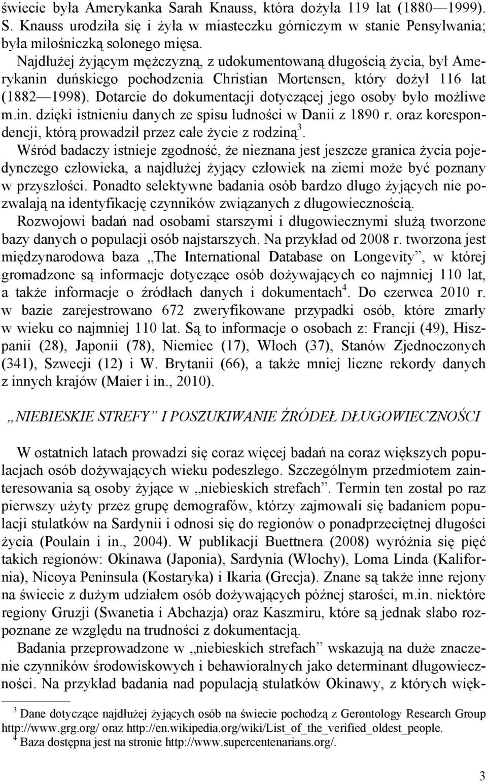 Dotarcie do dokumentacji dotyczącej jego osoby było możliwe m.in. dzięki istnieniu danych ze spisu ludności w Danii z 1890 r. oraz korespondencji, którą prowadził przez całe życie z rodziną 3.