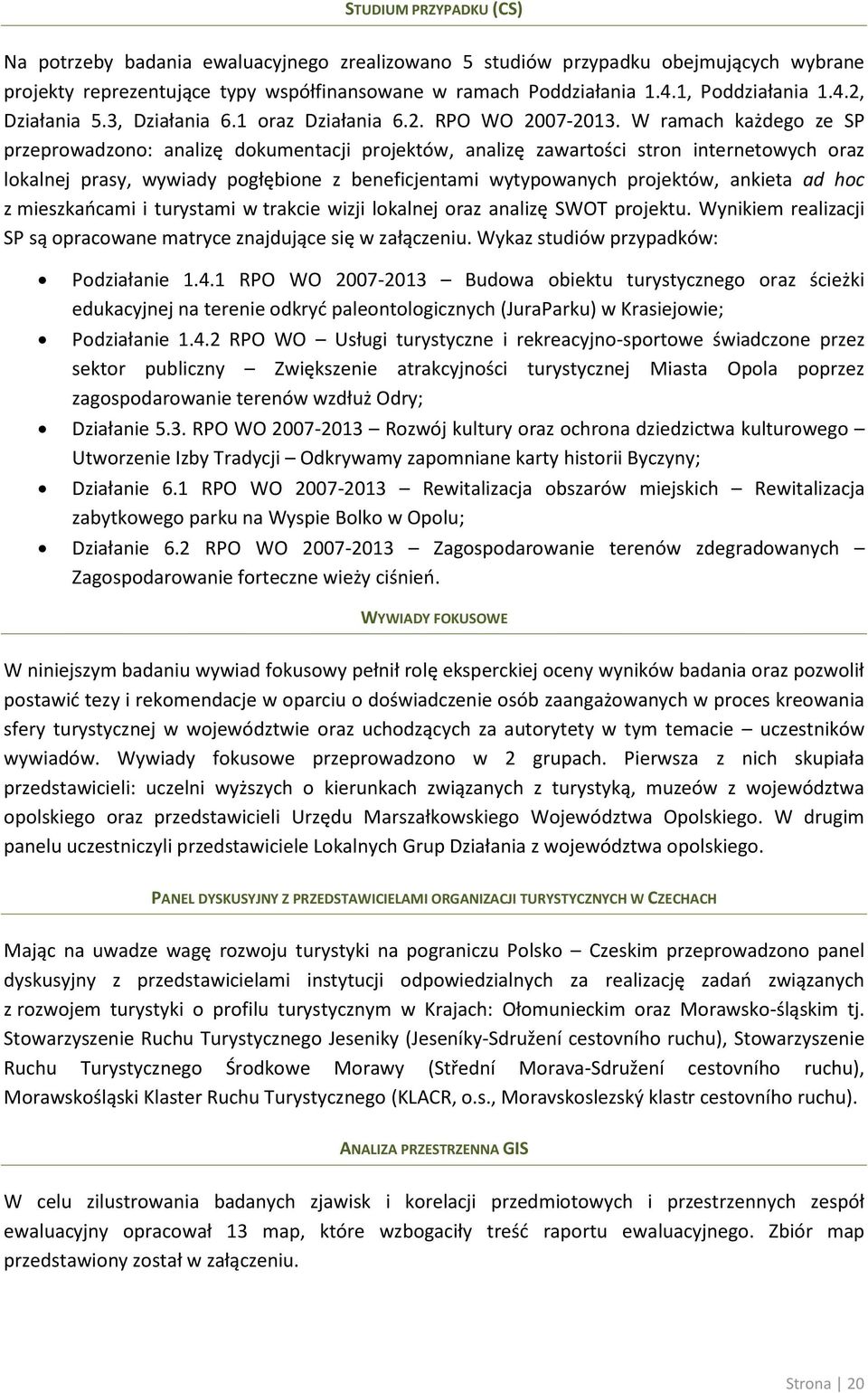 W ramach każdego ze SP przeprowadzono: analizę dokumentacji projektów, analizę zawartości stron internetowych oraz lokalnej prasy, wywiady pogłębione z beneficjentami wytypowanych projektów, ankieta